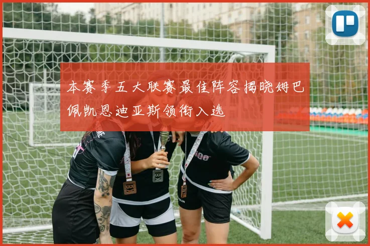 本赛季五大联赛最佳阵容揭晓姆巴佩凯恩迪亚斯领衔入选