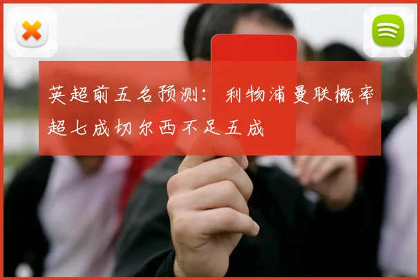 英超前五名预测：利物浦曼联概率超七成切尔西不足五成