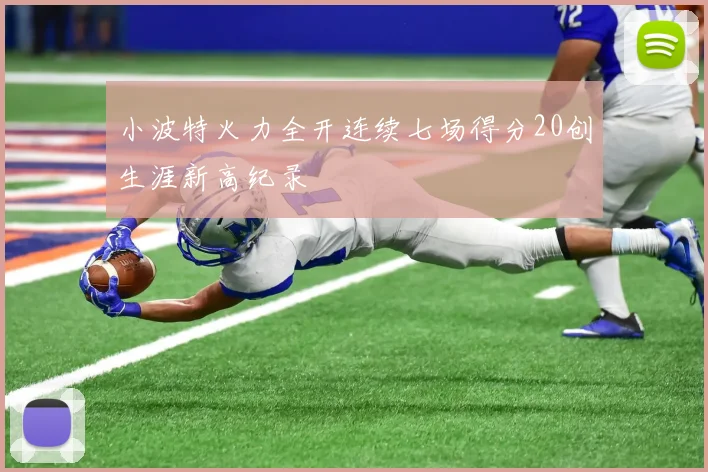 小波特火力全开连续七场得分20创生涯新高纪录