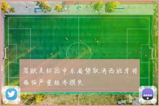 若欧美杯因中东局势取消西班牙将面临严重经济损失