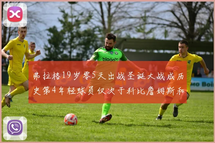 弗拉格19岁零5天出战圣诞大战成历史第4年轻球员仅次于科比詹姆斯和威洛比