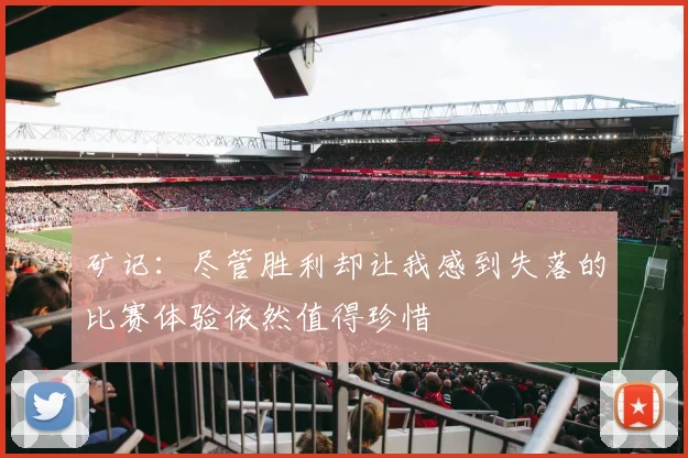 矿记：尽管胜利却让我感到失落的比赛体验依然值得珍惜