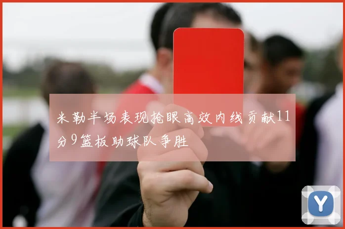 米勒半场表现抢眼高效内线贡献11分9篮板助球队争胜